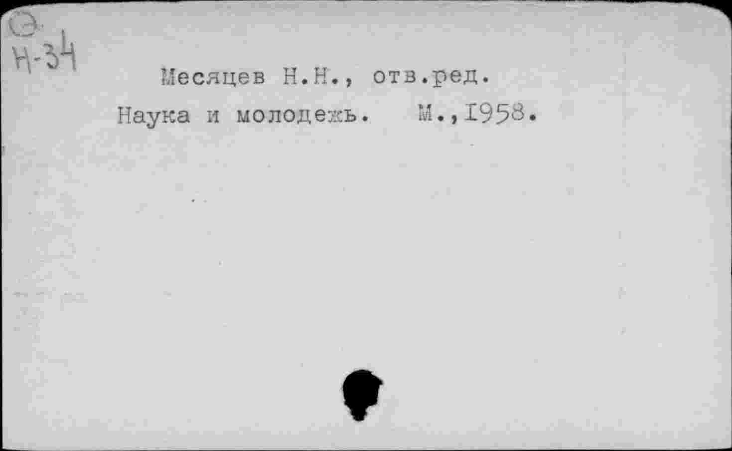 ﻿Месяцев H.Н., отв.ред.
Наука и молодежь. M.,I958.